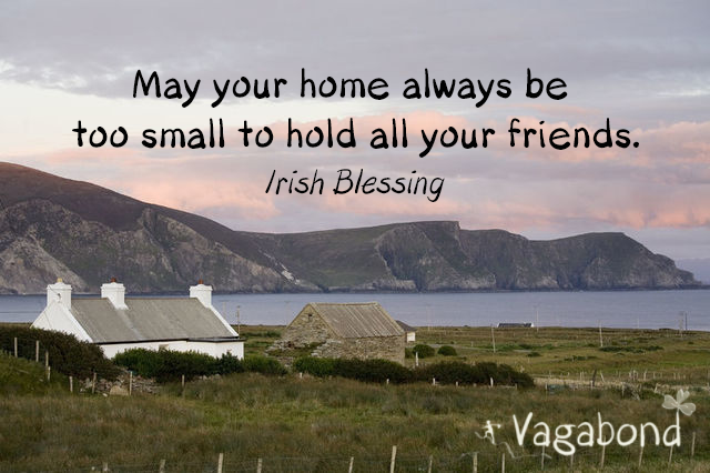 May your home always be too small to hold all your friends - irish blessing